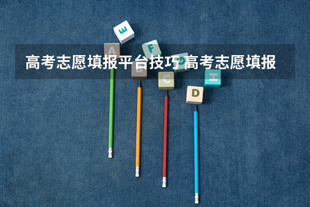 高考志愿填报平台技巧 高考志愿填报技巧