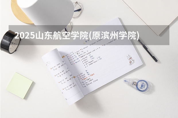 2025山东航空学院(原滨州学院)在河北招生计划 招生人数预测