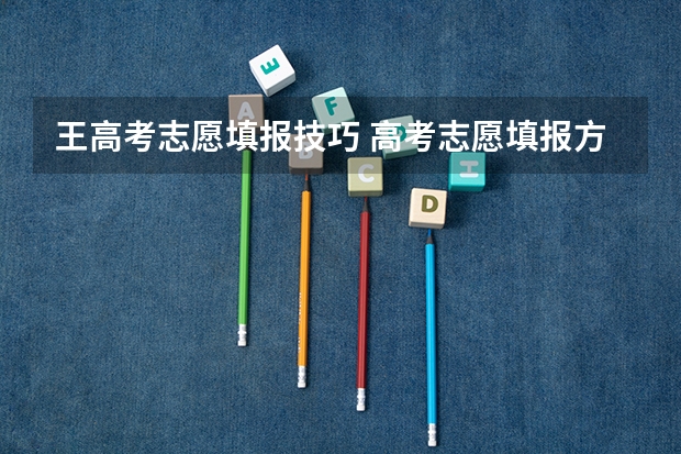 王高考志愿填报技巧 高考志愿填报方法和技巧