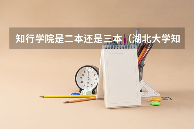知行学院是二本还是三本（湖北大学知行学院是二本还是三本）