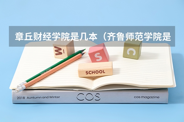 章丘财经学院是几本（齐鲁师范学院是一本还是二本?）