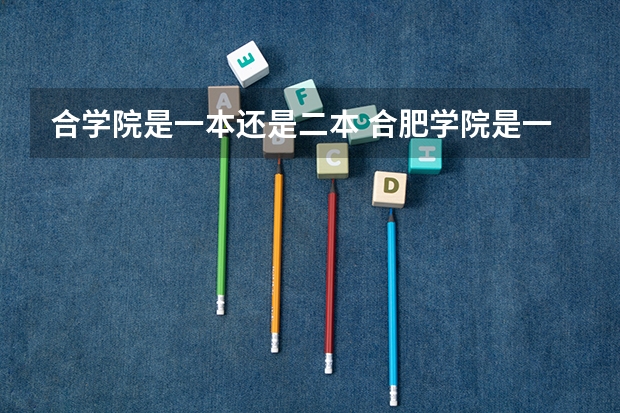 合学院是一本还是二本 合肥学院是一本还是二本
