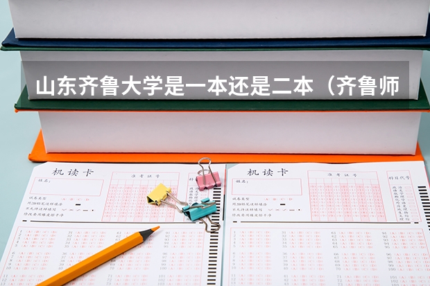 山东齐鲁大学是一本还是二本（齐鲁师范学院是一本还是二本）