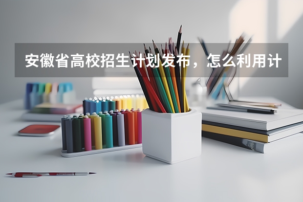 安徽省高校招生计划发布，怎么利用计桥高考GPS高效报志愿?