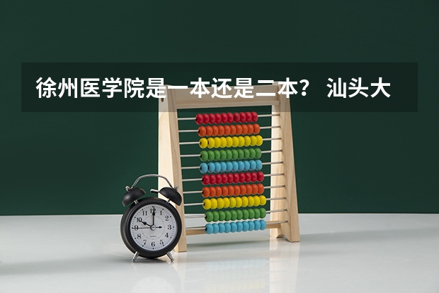 徐州医学院是一本还是二本？ 汕头大学是一本还是二本