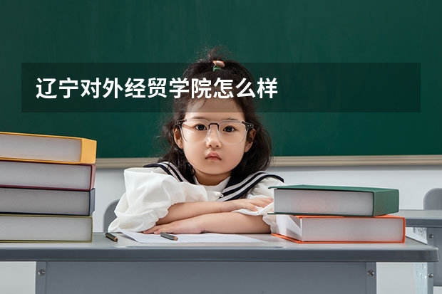 辽宁对外经贸学院怎么样