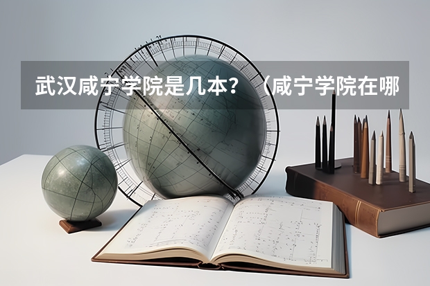 武汉咸宁学院是几本？（咸宁学院在哪儿）