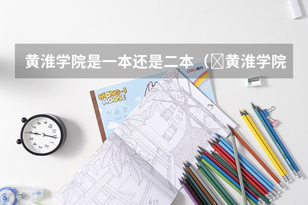 黄淮学院是一本还是二本（​黄淮学院是一本还是二本）
