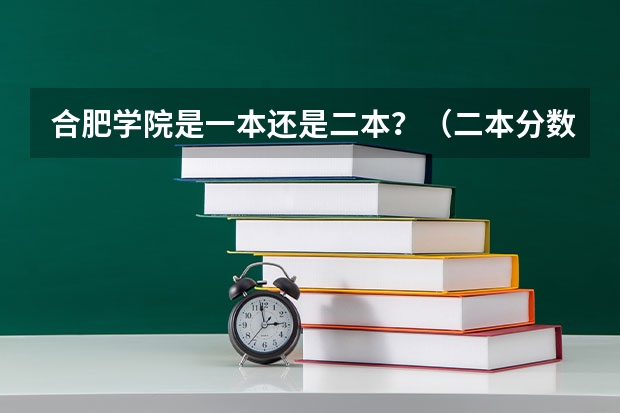 合肥学院是一本还是二本？（二本分数上合肥学院够么）
