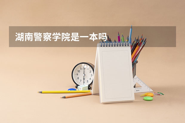 湖南警察学院是一本吗