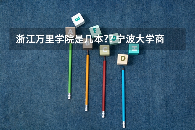 浙江万里学院是几本?? 宁波大学商学院录取分数