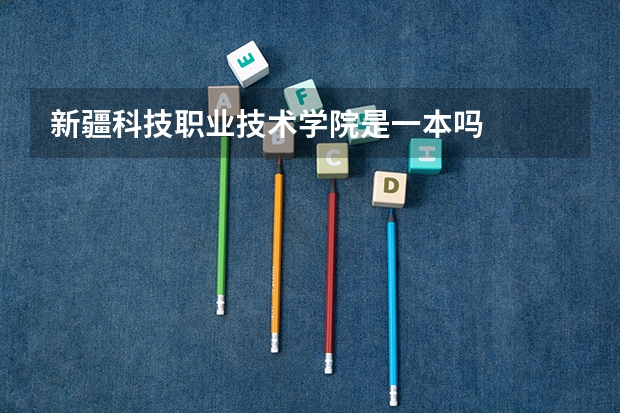 新疆科技职业技术学院是一本吗