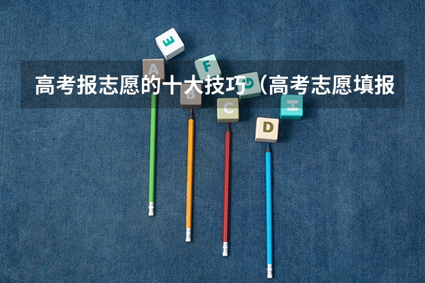 高考报志愿的十大技巧（高考志愿填报技巧）