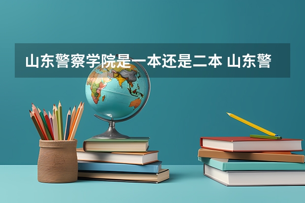 山东警察学院是一本还是二本 山东警察学院是一本还是二本