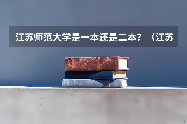 江苏师范大学是一本还是二本？（江苏师范大学一本还是二本?）
