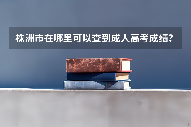 株洲市在哪里可以查到成人高考成绩？