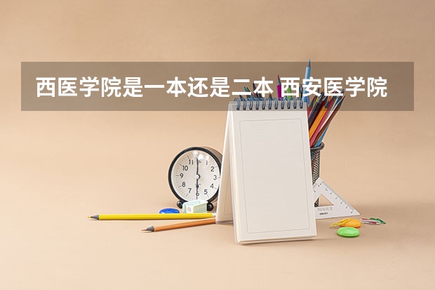 西医学院是一本还是二本 西安医学院属于一本还是二本