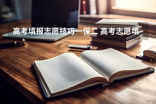 高考填报志愿技巧一保二 高考志愿填报技巧