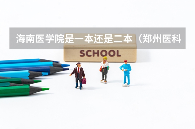 海南医学院是一本还是二本（郑州医科大学是一本还是二本院校？）