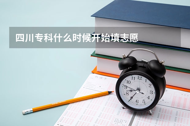四川专科什么时候开始填志愿