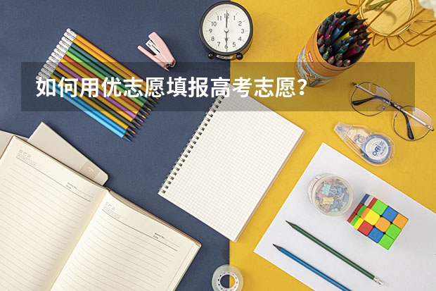 如何用优志愿填报高考志愿？