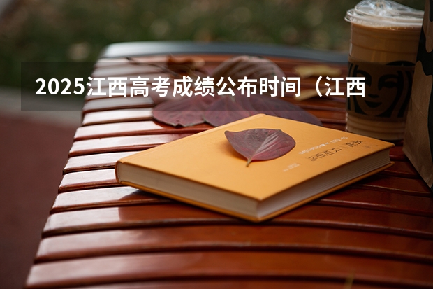 2025江西高考成绩公布时间（江西高考成绩大概几点出）