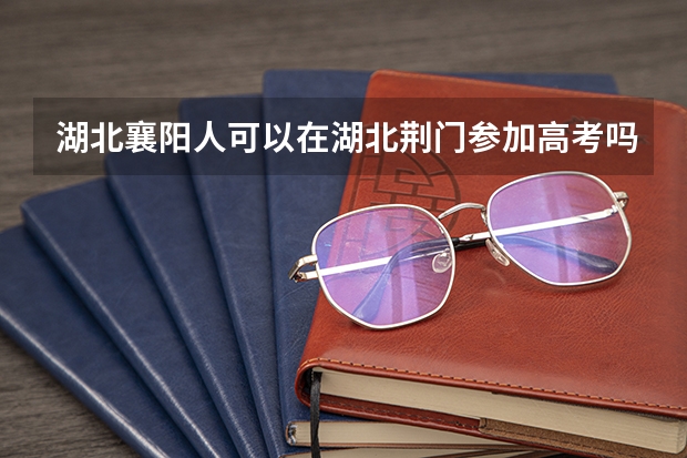 湖北襄阳人可以在湖北荆门参加高考吗