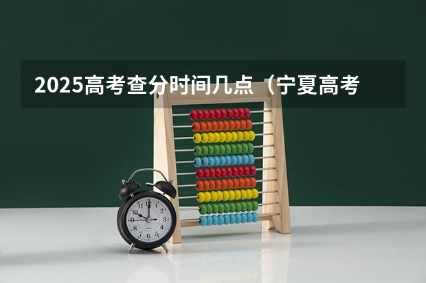 2025高考查分时间几点（宁夏高考查分时间）