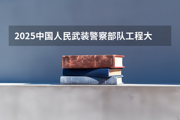 2025中国人民武装警察部队工程大学在广东招生计划 招生人数