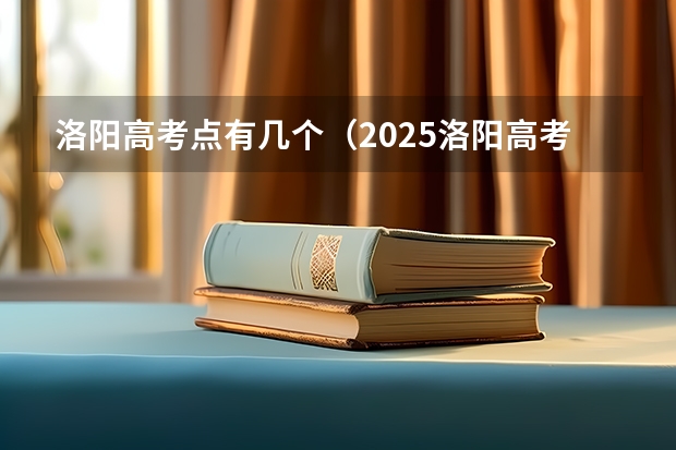 洛阳高考点有几个（2025洛阳高考考点）