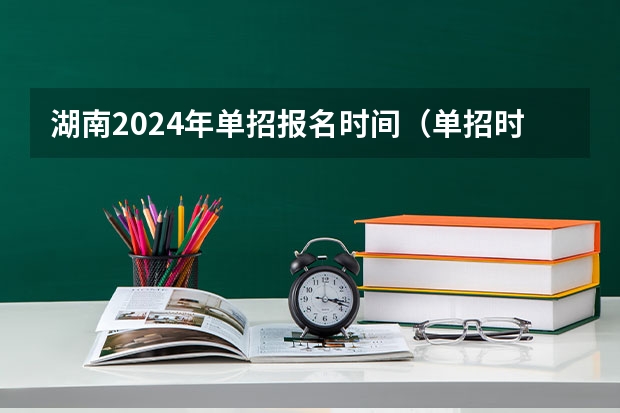 湖南2024年单招报名时间（单招时间2024年具体时间）