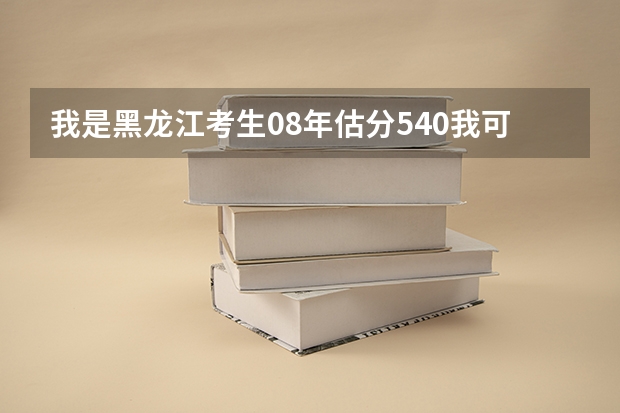 我是黑龙江考生08年估分540我可以上那些学校和什么专业呢