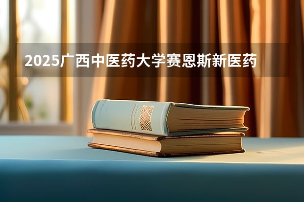2025广西中医药大学赛恩斯新医药学院在河南招生计划 招生人数