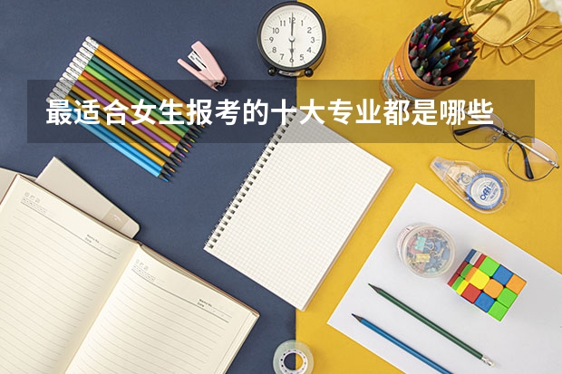 最适合女生报考的十大专业都是哪些
