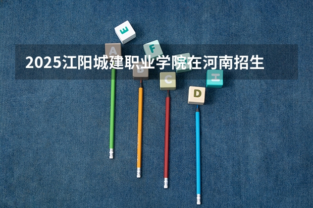 2025江阳城建职业学院在河南招生计划 招生人数