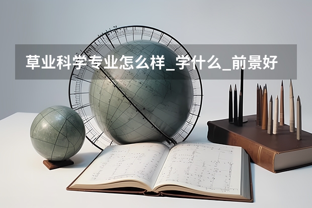 草业科学专业怎么样_学什么_前景好吗