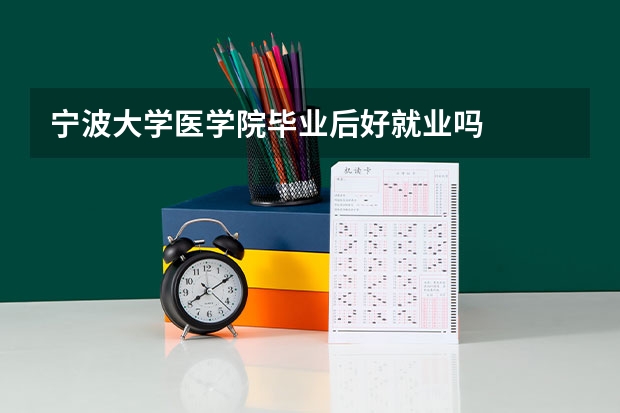 宁波大学医学院毕业后好就业吗