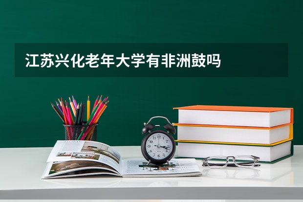 江苏兴化老年大学有非洲鼓吗
