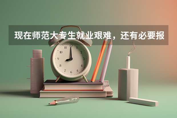 现在师范大专生就业艰难，还有必要报读吗？