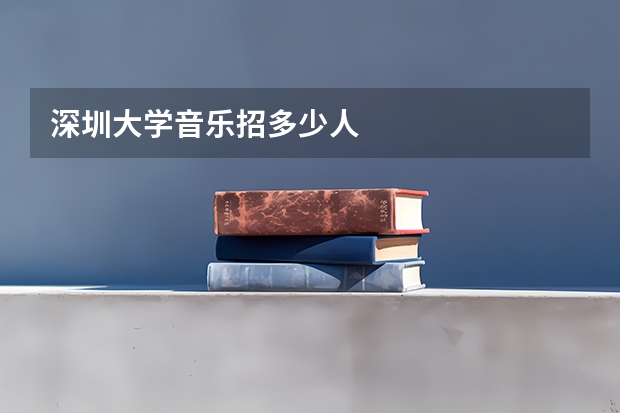 深圳大学音乐招多少人