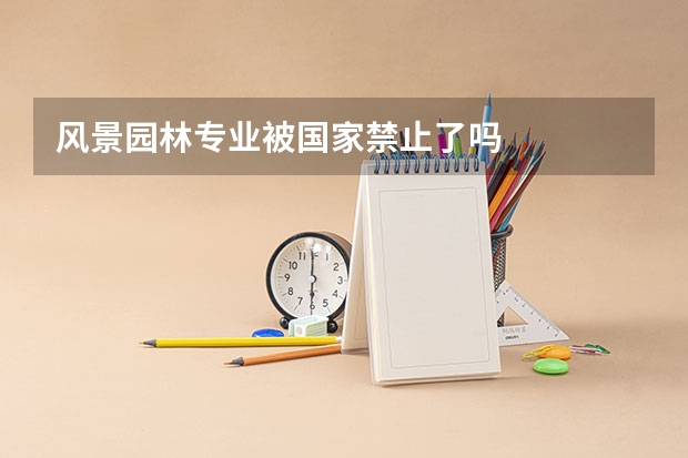 风景园林专业被国家禁止了吗