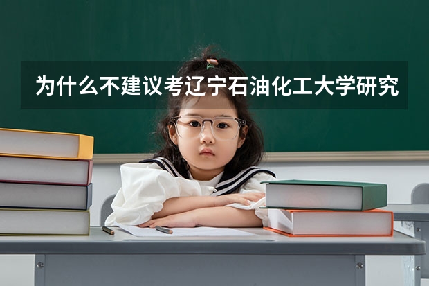 为什么不建议考辽宁石油化工大学研究生呢