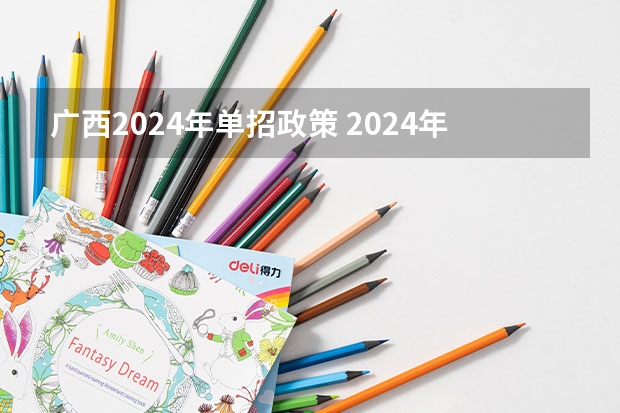 广西2024年单招政策 2024年的高职单招的报名时间及流程政策