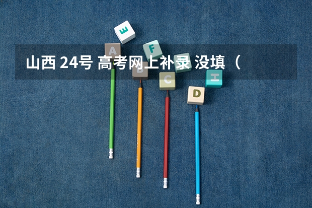 山西 24号 高考网上补录 没填（我不知道）怎么办 急！！！！