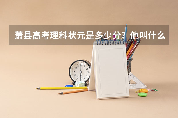 萧县高考理科状元是多少分？他叫什么名字？