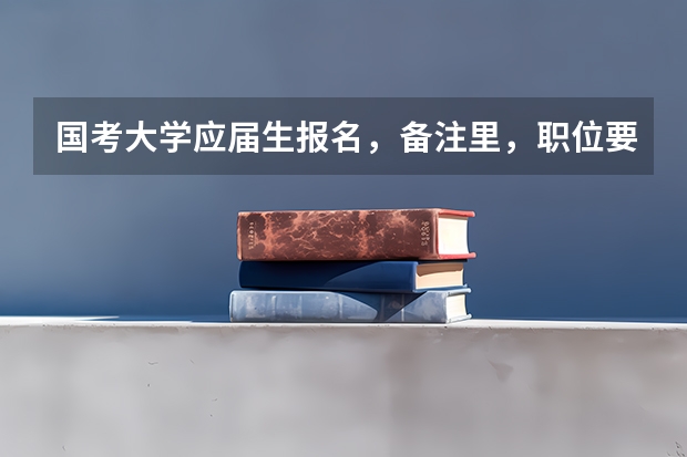 国考大学应届生报名，备注里，职位要求的其他条件，应该怎么填啊