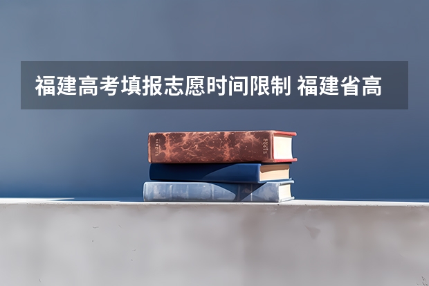 福建高考填报志愿时间限制 福建省高考志愿填报时间