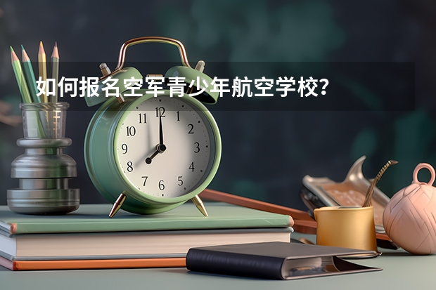如何报名空军青少年航空学校？