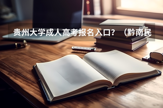 贵州大学成人高考报名入口？（黔南民族师范学院成人高考报名入口？）