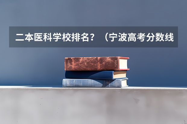 二本医科学校排名？（宁波高考分数线2023）